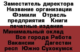 Заместитель директора › Название организации ­ Фэмили › Отрасль предприятия ­ Книги, печатные издания › Минимальный оклад ­ 18 000 - Все города Работа » Вакансии   . Дагестан респ.,Южно-Сухокумск г.